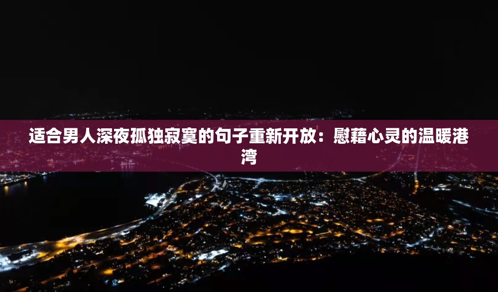 适合男人深夜孤独寂寞的句子重新开放：慰藉心灵的温暖港湾