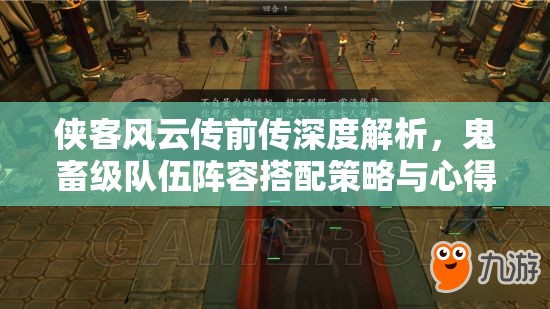 侠客风云传前传深度解析，鬼畜级队伍阵容搭配策略与心得全面分享