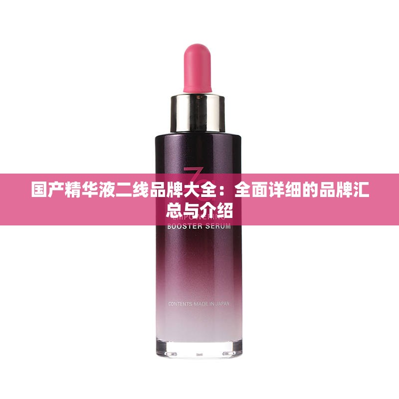 国产精华液二线品牌大全：全面详细的品牌汇总与介绍