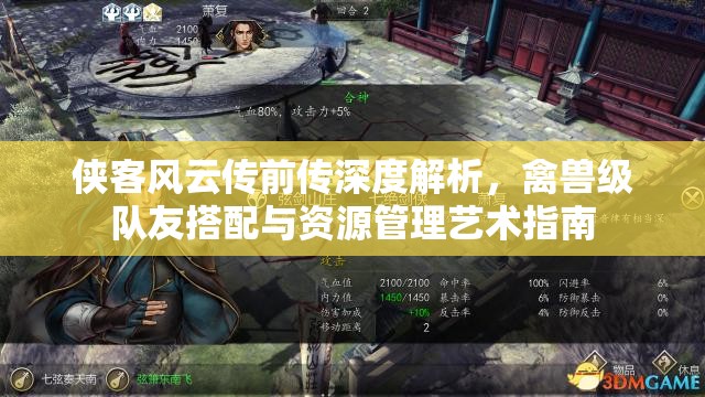 侠客风云传前传深度解析，禽兽级队友搭配与资源管理艺术指南