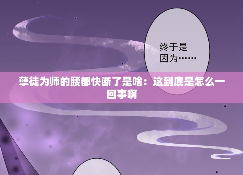 孽徒为师的腰都快断了是啥：这到底是怎么一回事啊