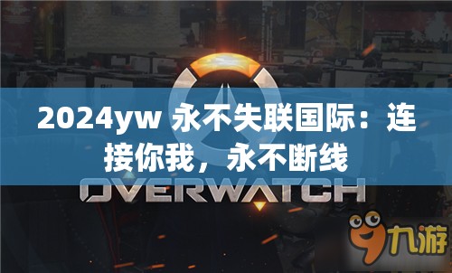 2024yw 永不失联国际：连接你我，永不断线