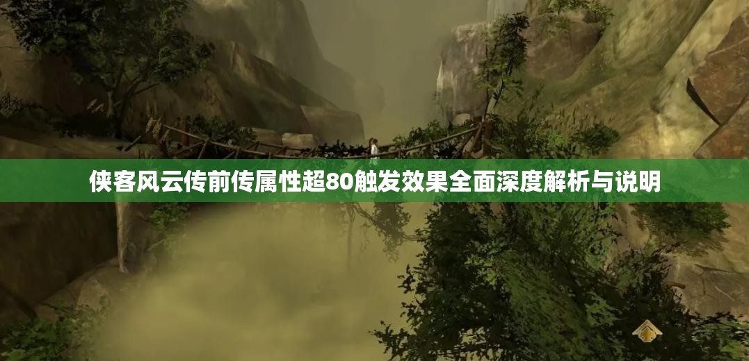侠客风云传前传属性超80触发效果全面深度解析与说明
