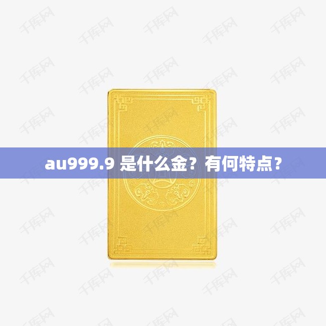 au999.9 是什么金？有何特点？