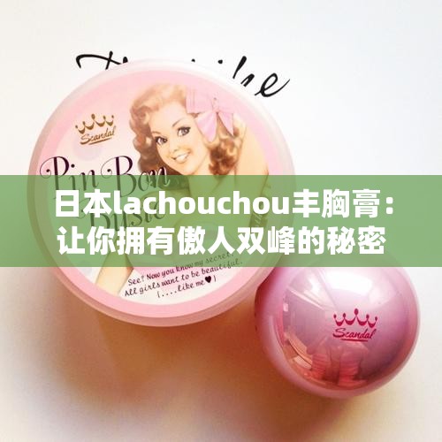 日本lachouchou丰胸膏：让你拥有傲人双峰的秘密武器