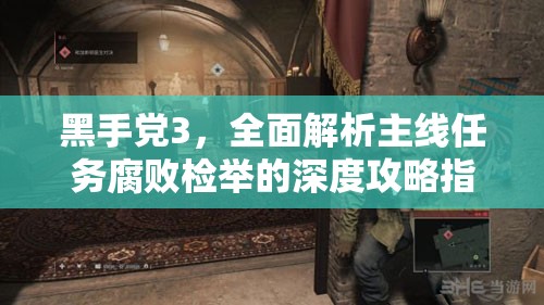 黑手党3，全面解析主线任务腐败检举的深度攻略指南
