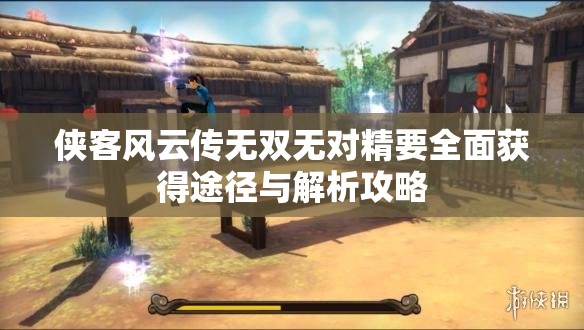 侠客风云传无双无对精要全面获得途径与解析攻略