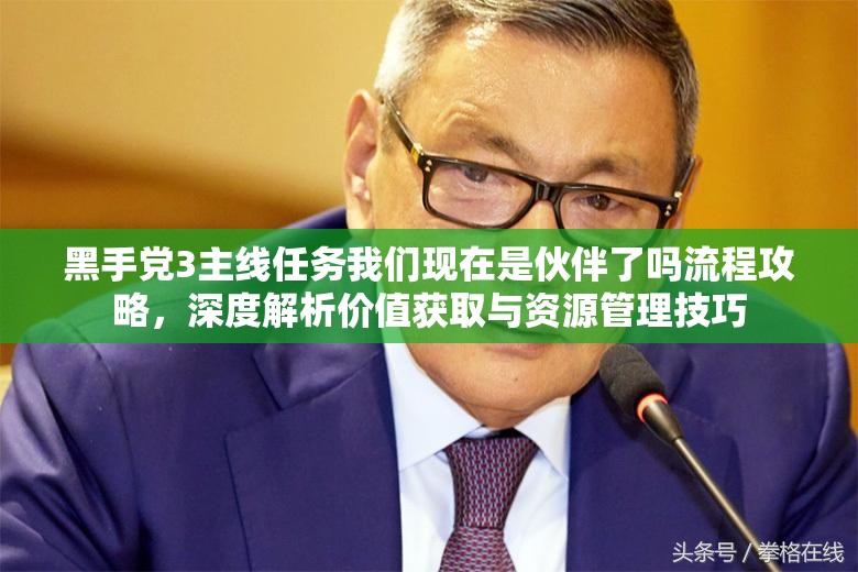 黑手党3主线任务我们现在是伙伴了吗流程攻略，深度解析价值获取与资源管理技巧