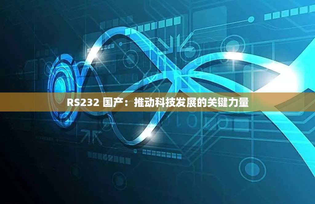 RS232 国产：推动科技发展的关键力量
