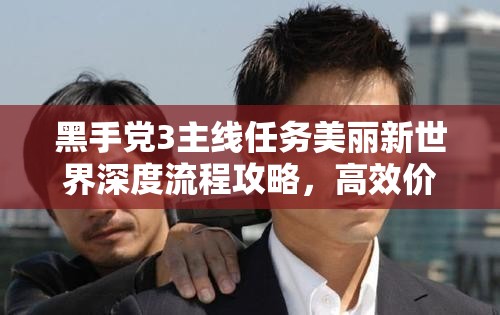 黑手党3主线任务美丽新世界深度流程攻略，高效价值提取与资源管理策略