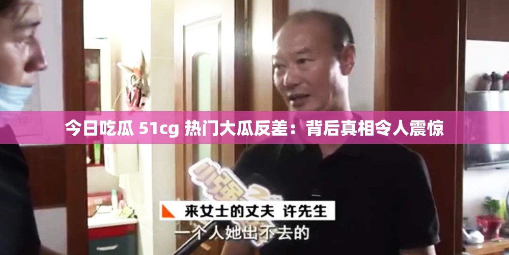 今日吃瓜 51cg 热门大瓜反差：背后真相令人震惊