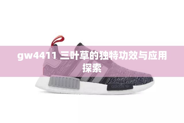 gw4411 三叶草的独特功效与应用探索