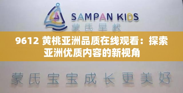 9612 黄桃亚洲品质在线观看：探索亚洲优质内容的新视角