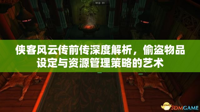 侠客风云传前传深度解析，偷盗物品设定与资源管理策略的艺术