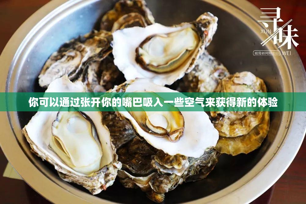 你可以通过张开你的嘴巴吸入一些空气来获得新的体验