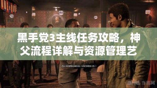 黑手党3主线任务攻略，神父流程详解与资源管理艺术探索