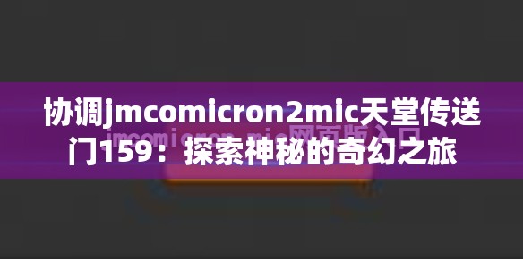 协调jmcomicron2mic天堂传送门159：探索神秘的奇幻之旅