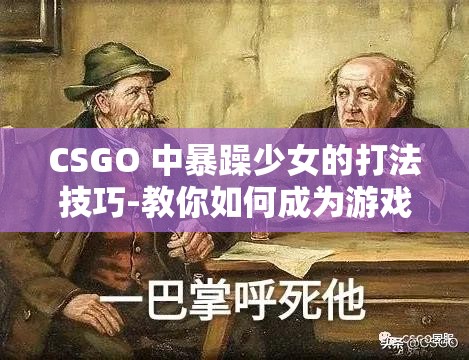 CSGO 中暴躁少女的打法技巧-教你如何成为游戏高手