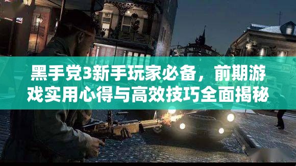 黑手党3新手玩家必备，前期游戏实用心得与高效技巧全面揭秘