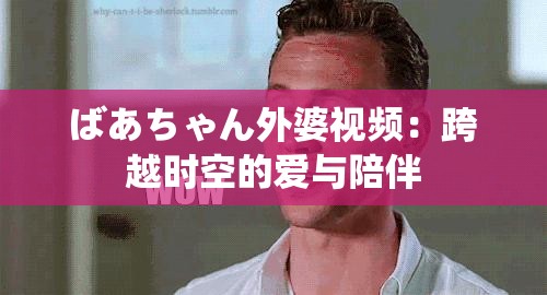 ばあちゃん外婆视频：跨越时空的爱与陪伴