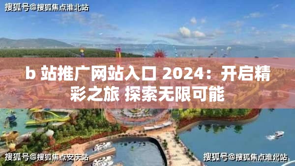 b 站推广网站入口 2024：开启精彩之旅 探索无限可能