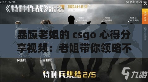 暴躁老姐的 csgo 心得分享视频：老姐带你领略不一样的 CSGO 世界