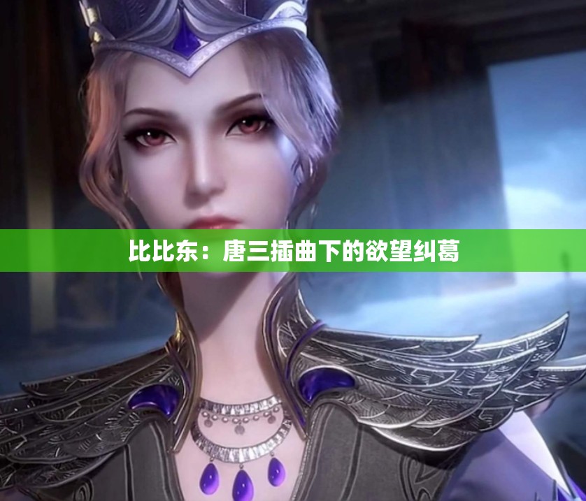 比比东：唐三插曲下的欲望纠葛
