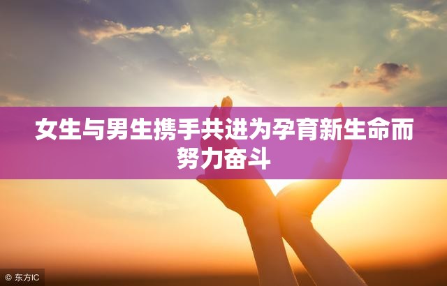 女生与男生携手共进为孕育新生命而努力奋斗