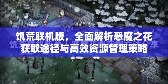 饥荒联机版，全面解析恶魔之花获取途径与高效资源管理策略