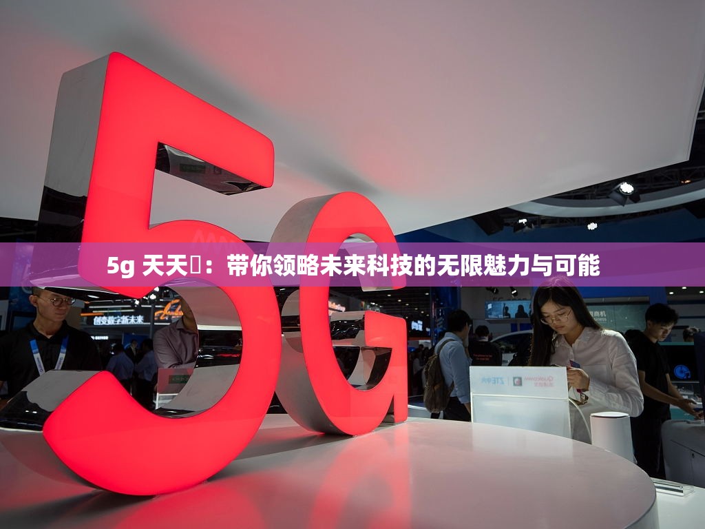 5g 天天奭：带你领略未来科技的无限魅力与可能