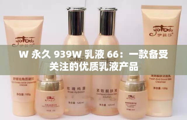 W 永久 939W 乳液 66：一款备受关注的优质乳液产品