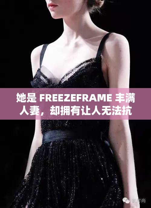她是 FREEZEFRAME 丰满人妻，却拥有让人无法抗拒的魅力