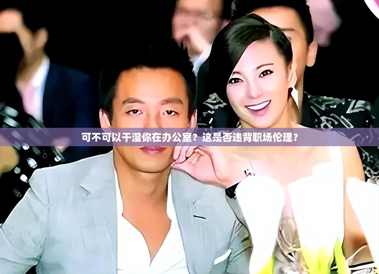 可不可以干湿你在办公室？这是否违背职场伦理？