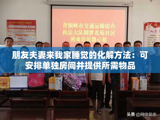 朋友夫妻来我家睡觉的化解方法：可安排单独房间并提供所需物品
