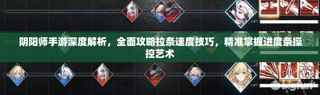 阴阳师手游深度解析，全面攻略拉条速度技巧，精准掌握进度条操控艺术