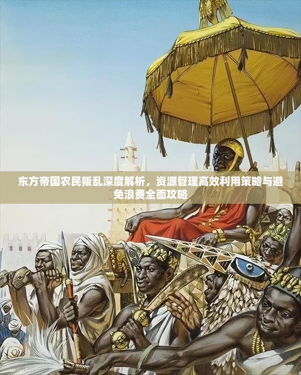 东方帝国农民叛乱深度解析，资源管理高效利用策略与避免浪费全面攻略