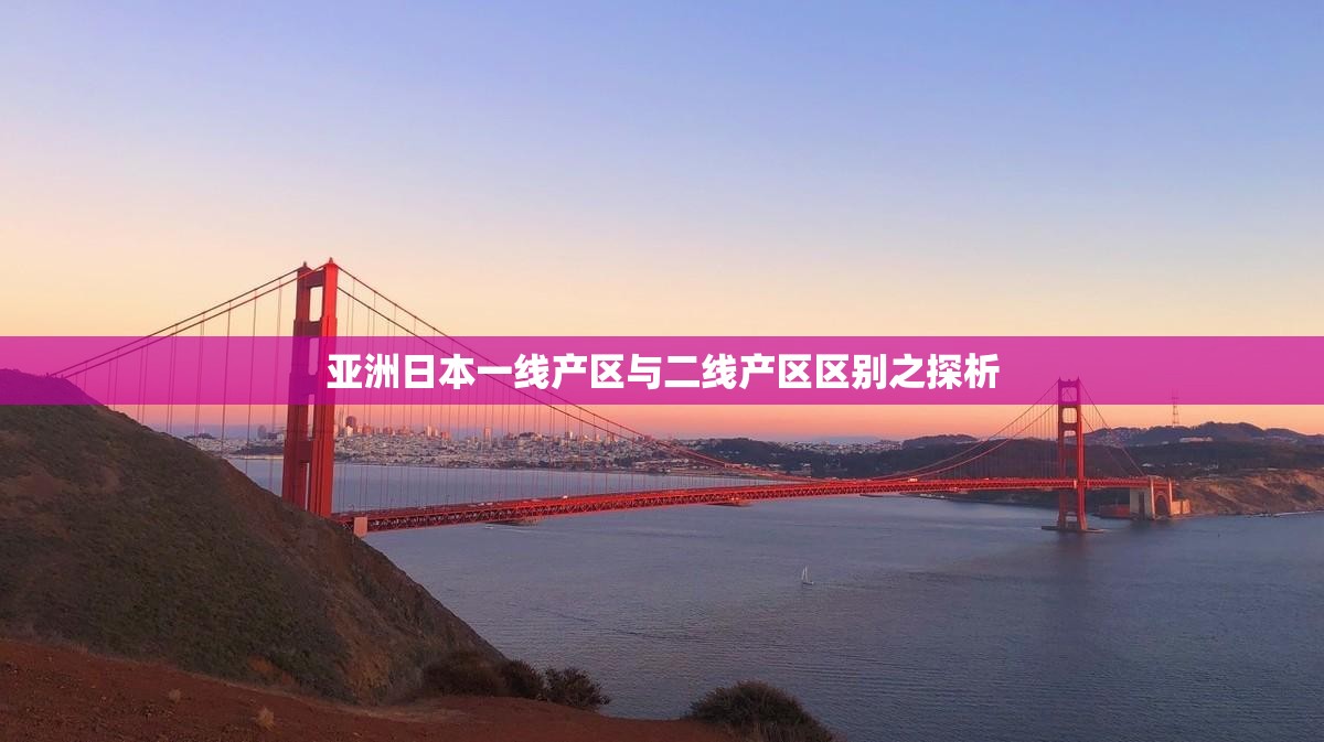 亚洲日本一线产区与二线产区区别之探析