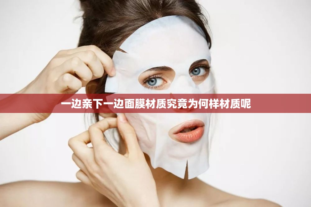 一边亲下一边面膜材质究竟为何样材质呢