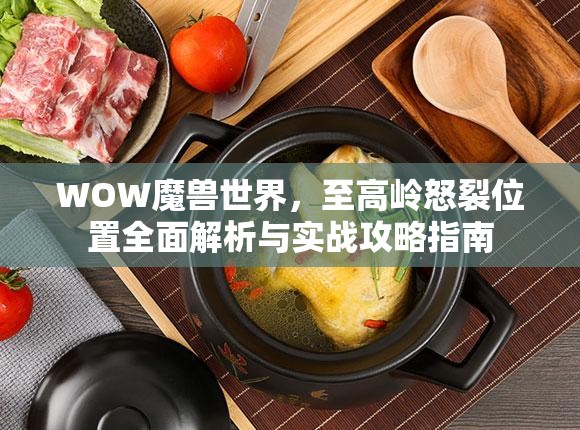 WOW魔兽世界，至高岭怒裂位置全面解析与实战攻略指南