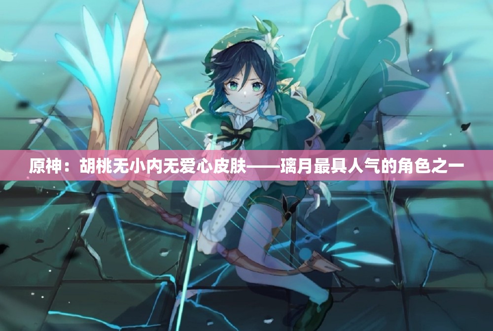 原神：胡桃无小内无爱心皮肤——璃月最具人气的角色之一