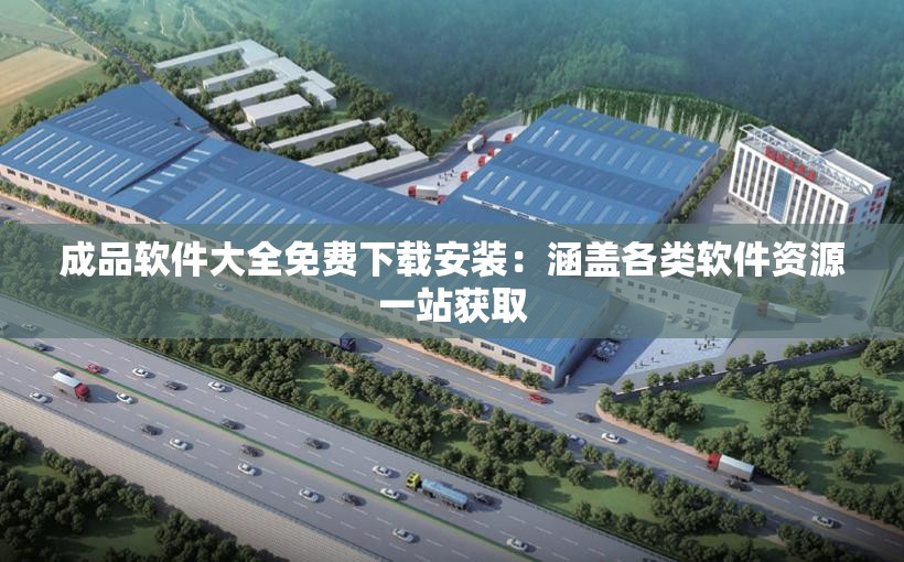 成品软件大全免费下载安装：涵盖各类软件资源一站获取