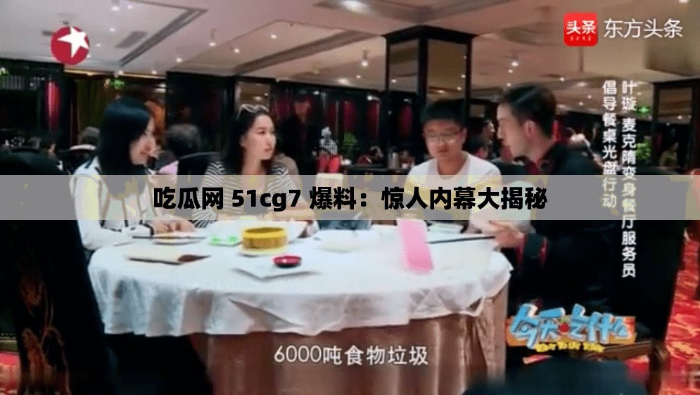 吃瓜网 51cg7 爆料：惊人内幕大揭秘