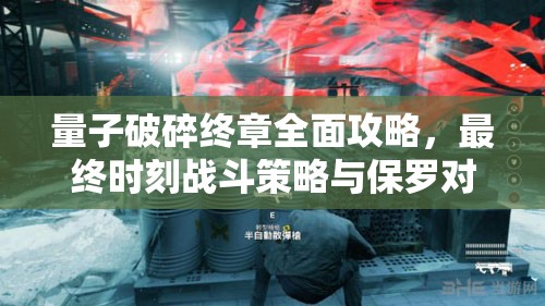 量子破碎终章全面攻略，最终时刻战斗策略与保罗对决深度解析