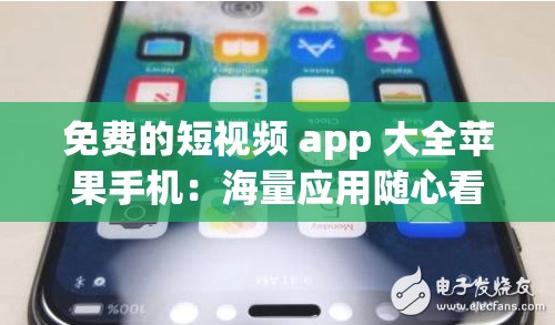 免费的短视频 app 大全苹果手机：海量应用随心看