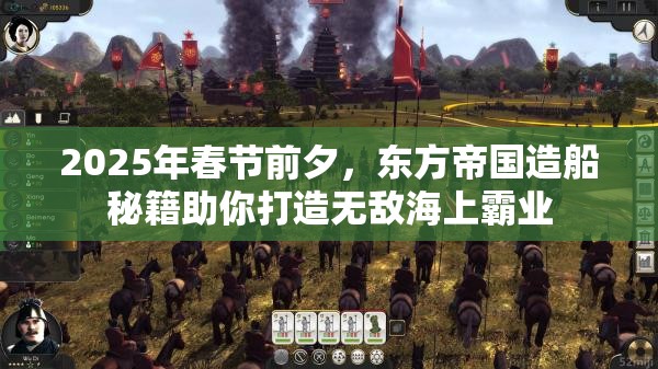 2025年春节前夕，东方帝国造船秘籍助你打造无敌海上霸业