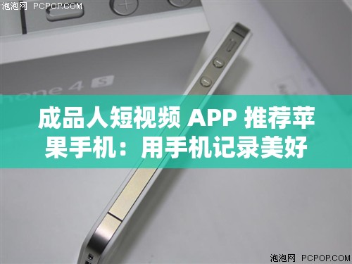 成品人短视频 APP 推荐苹果手机：用手机记录美好生活