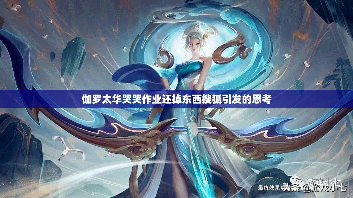 伽罗太华哭哭作业还掉东西搜狐引发的思考