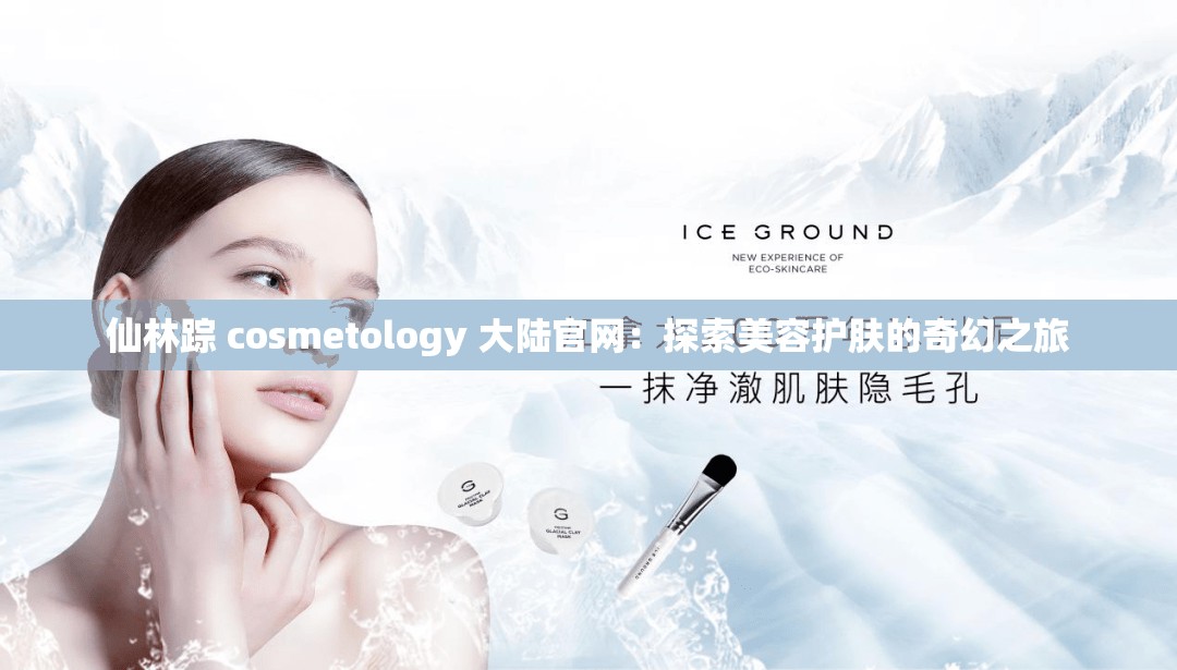 仙林踪 cosmetology 大陆官网：探索美容护肤的奇幻之旅