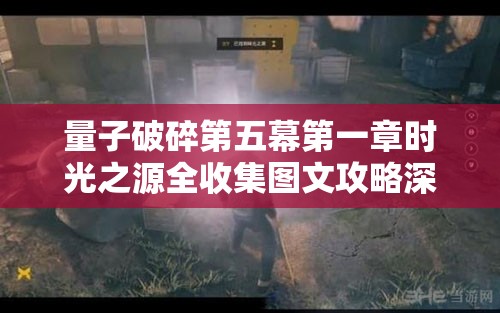 量子破碎第五幕第一章时光之源全收集图文攻略深度解析