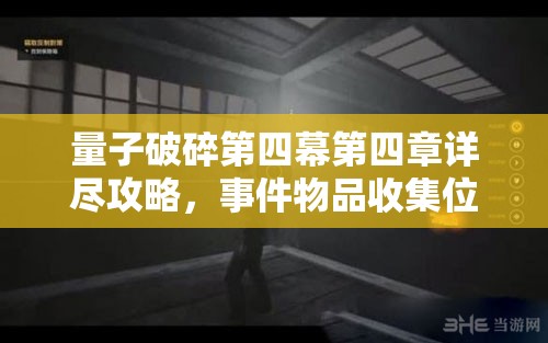量子破碎第四幕第四章详尽攻略，事件物品收集位置与技巧全揭秘